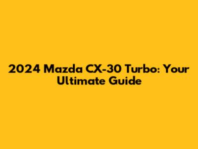 2024 Mazda CX-30 Turbo: Your Ultimate Guide