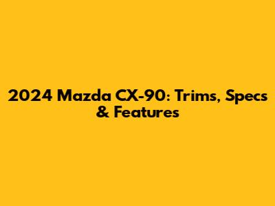 2024 Mazda CX-90: Trims, Specs & Features