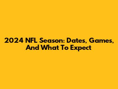 2024 NFL Season: Dates, Games, And What To Expect