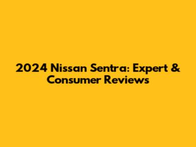 2024 Nissan Sentra: Expert & Consumer Reviews