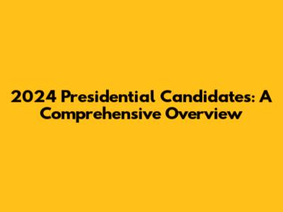 2024 Presidential Candidates: A Comprehensive Overview