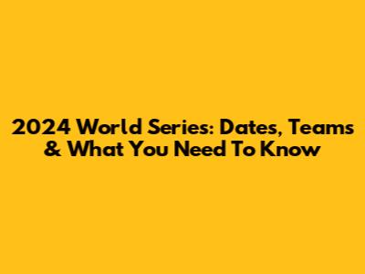 2024 World Series: Dates, Teams & What You Need To Know