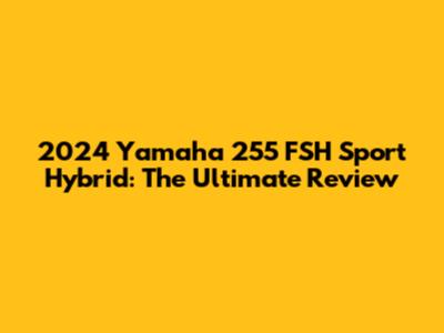2024 Yamaha 255 FSH Sport Hybrid: The Ultimate Review