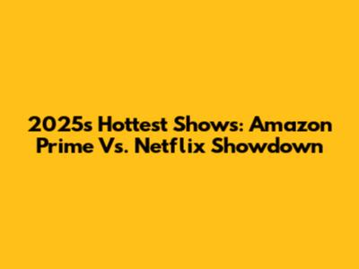 2025's Hottest Shows: Amazon Prime Vs. Netflix Showdown
