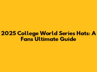 2025 College World Series Hats: A Fan's Ultimate Guide