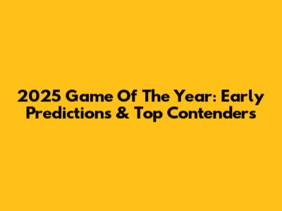 2025 Game Of The Year: Early Predictions & Top Contenders