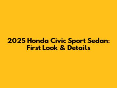 2025 Honda Civic Sport Sedan: First Look & Details