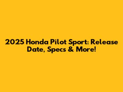 2025 Honda Pilot Sport: Release Date, Specs & More!