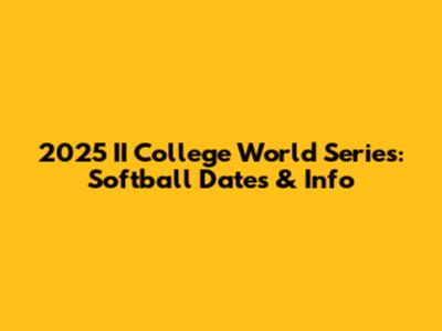 2025 II College World Series: Softball Dates & Info