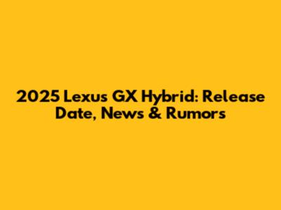 2025 Lexus GX Hybrid: Release Date, News & Rumors