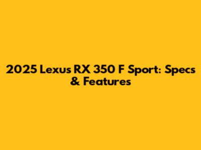 2025 Lexus RX 350 F Sport: Specs & Features