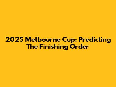 2025 Melbourne Cup: Predicting The Finishing Order