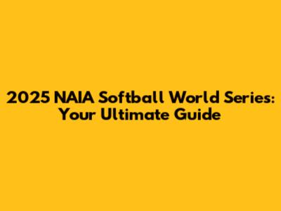 2025 NAIA Softball World Series: Your Ultimate Guide