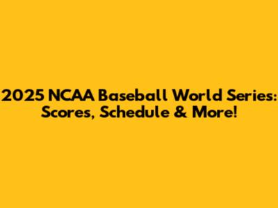 2025 NCAA Baseball World Series: Scores, Schedule & More!