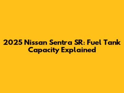 2025 Nissan Sentra SR: Fuel Tank Capacity Explained