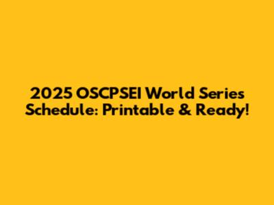 2025 OSCPSEI World Series Schedule: Printable & Ready!