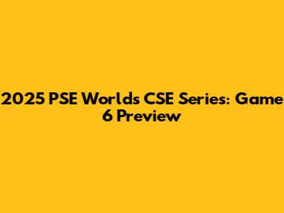 2025 PSE World's CSE Series: Game 6 Preview