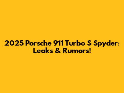 2025 Porsche 911 Turbo S Spyder: Leaks & Rumors!