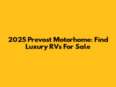 2025 Prevost Motorhome: Find Luxury RVs For Sale
