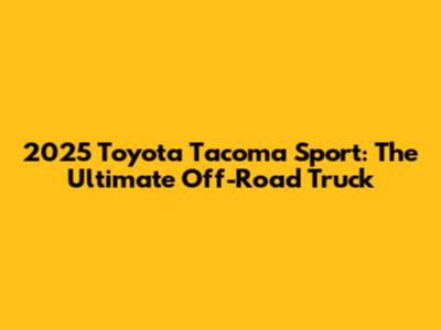 2025 Toyota Tacoma Sport: The Ultimate Off-Road Truck