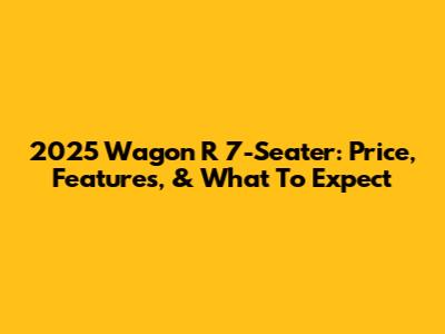 2025 Wagon R 7-Seater: Price, Features, & What To Expect