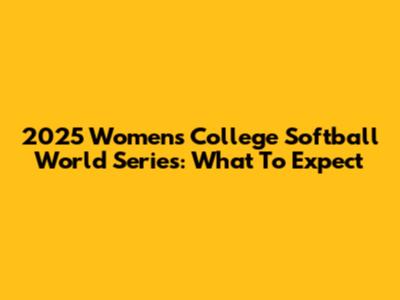 2025 Women's College Softball World Series: What To Expect