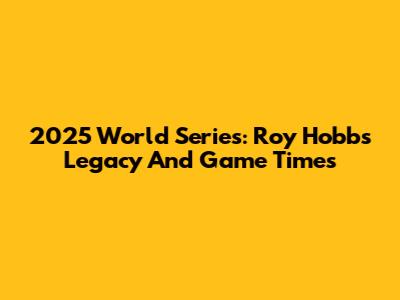 2025 World Series: Roy Hobbs' Legacy And Game Times
