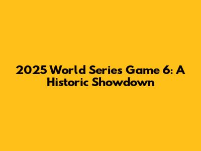 2025 World Series Game 6: A Historic Showdown