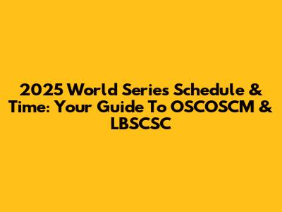 2025 World Series Schedule & Time: Your Guide To OSCOSCM & LBSCSC