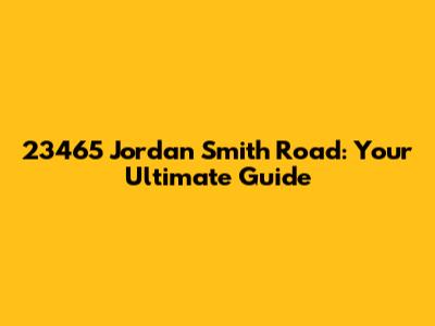23465 Jordan Smith Road: Your Ultimate Guide