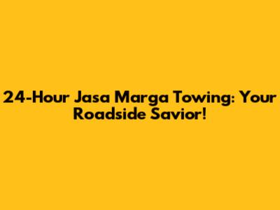 24-Hour Jasa Marga Towing: Your Roadside Savior!