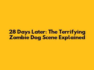 28 Days Later: The Terrifying Zombie Dog Scene Explained