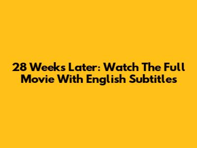 28 Weeks Later: Watch The Full Movie With English Subtitles