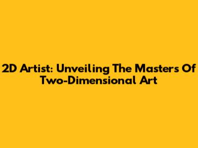 2D Artist: Unveiling The Masters Of Two-Dimensional Art