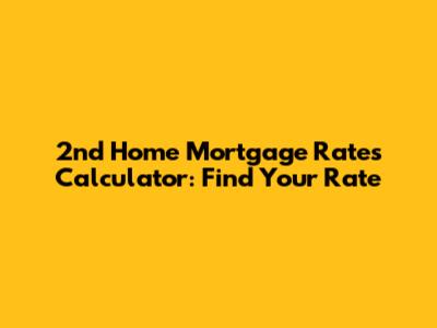 2nd Home Mortgage Rates Calculator: Find Your Rate
