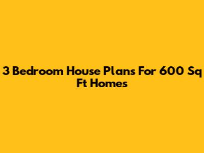 3 Bedroom House Plans For 600 Sq Ft Homes