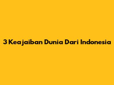 3 Keajaiban Dunia Dari Indonesia