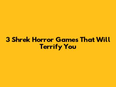 3 Shrek Horror Games That Will Terrify You
