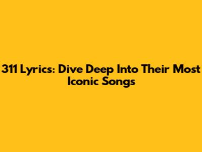 311 Lyrics: Dive Deep Into Their Most Iconic Songs