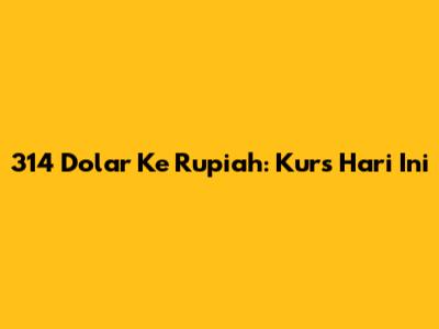314 Dolar Ke Rupiah: Kurs Hari Ini