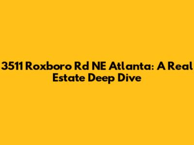 3511 Roxboro Rd NE Atlanta: A Real Estate Deep Dive