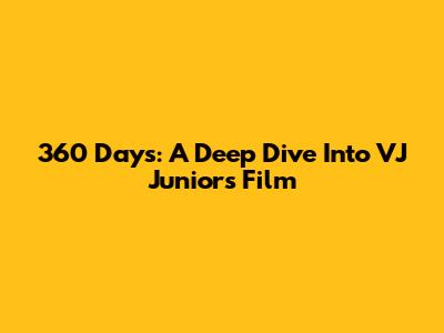 360 Days: A Deep Dive Into VJ Junior's Film