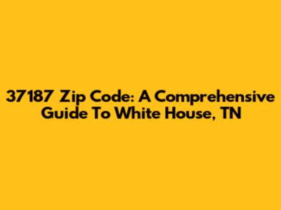 37187 Zip Code: A Comprehensive Guide To White House, TN