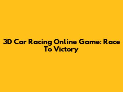 3D Car Racing Online Game: Race To Victory