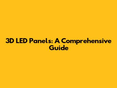 3D LED Panels: A Comprehensive Guide
