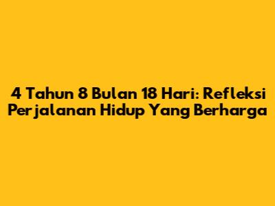 4 Tahun 8 Bulan 18 Hari: Refleksi Perjalanan Hidup Yang Berharga