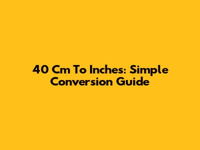 40 Cm To Inches: Simple Conversion Guide