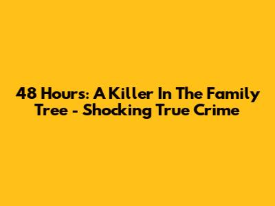 48 Hours: A Killer In The Family Tree - Shocking True Crime