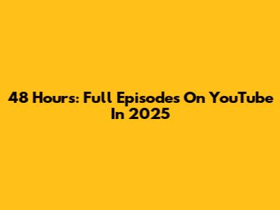 48 Hours: Full Episodes On YouTube In 2025