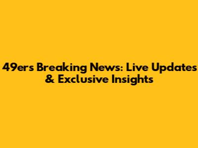 49ers Breaking News: Live Updates & Exclusive Insights